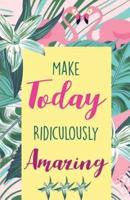 Make Today Ridiculously Amazing, Colorful Tropical Garden and Flamingo for Women Notes(composition Book Journal and Diary)