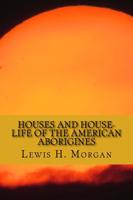 Houses and House-life of the American Aborigines