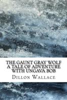 The Gaunt Gray Wolf a Tale of Adventure With Ungava Bob