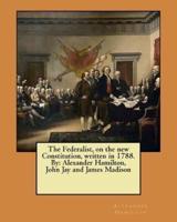 The Federalist, on the New Constitution, Written in 1788. By