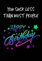 You Suck Less Than Most People Happy Birthday