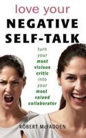 Love Your Negative Self-Talk: practical ways to turn your most vicious critic into your most valued collaborator