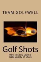 Golf Shots: How to Easily Hit a Wide Variety of Shots like Stingers, Flop Shots, Wet Sand Shots, and Many More for Better Scoring
