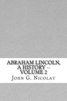 Abraham Lincoln, a History -- Volume 2