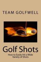 Golf Shots: How to Easily Hit a Wide Variety of Shots like Stingers, Flop Shots, Wet Sand Shots, and Many More for Better Scoring