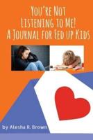 You're Not Listening to Me! A Journal for Fed Up Kids