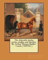 The Delectable Duchy; Stories, Studies, and Sketches. By