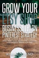 Grow Your Etsy Shop Business: Learn Pinterest Strategy: How to Increase Blog Subscribers, Make More Sales, Design Pins, Automate & Get Website Traffic for Free
