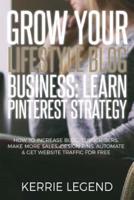 Grow Your Lifestyle Blog Business: Learn Pinterest Strategy: How to Increase Blog Subscribers, Make More Sales, Design Pins, Automate & Get Website Traffic for Free