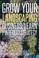 Grow Your Landscaping Business: Learn Pinterest Strategy: How to Increase Blog Subscribers, Make More Sales, Design Pins, Automate & Get Website Traffic for Free