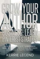Grow Your Author Business: Learn Pinterest Strategy: How to Increase Blog Subscribers, Make More Sales, Design Pins, Automate & Get Website Traffic for Free