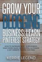 Grow Your Blogging Business: Learn Pinterest Strategy: How to Increase Blog Subscribers, Make More Sales, Design Pins, Automate & Get Website Traffic for Free