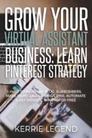 Grow Your Virtual Assistant Business: Learn Pinterest Strategy: How to Increase Blog Subscribers, Make More Sales, Design Pins, Automate & Get Website Traffic for Free