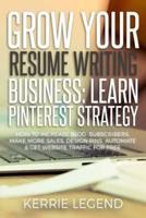Grow Your Resume Writing Business: Learn Pinterest Strategy: How to Increase Blog Subscribers, Make More Sales, Design Pins, Automate & Get Website Traffic for Free