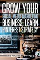 Grow Your Social Media Marketing Business: Learn Pinterest Strategy: How to Increase Blog Subscribers, Make More Sales, Design Pins, Automate & Get Website Traffic for Free