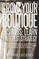 Grow Your Boutique Business: Learn Pinterest Strategy: How to Increase Blog Subscribers, Make More Sales, Design Pins, Automate & Get Website Traffic for Free