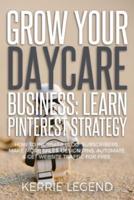 Grow Your Daycare Business: Learn Pinterest Strategy: How to Increase Blog Subscribers, Make More Sales, Design Pins, Automate & Get Website Traffic for Free