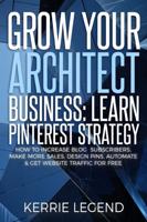 Grow Your Architect Business: Learn Pinterest Strategy: How to Increase Blog Subscribers, Make More Sales, Design Pins, Automate & Get Website Traffic for Free