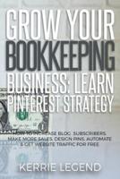 Grow Your Bookkeeping Business: Learn Pinterest Strategy: How to Increase Blog Subscribers, Make More Sales, Design Pins, Automate & Get Website Traffic for Free
