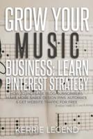 Grow Your Music Business: Learn Pinterest Strategy: How to Increase Blog Subscribers, Make More Sales, Design Pins, Automate & Get Website Traffic for Free