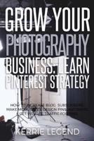 Grow Your Photography Business: Learn Pinterest Strategy: How to Increase Blog Subscribers, Make More Sales, Design Pins, Automate & Get Website Traffic for Free