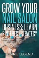 Grow Your Nail Salon Business: Learn Pinterest Strategy: How to Increase Blog Subscribers, Make More Sales, Design Pins, Automate & Get Website Traffic for Free