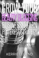 Grow Your Beauty Blogging Business: Learn Pinterest Strategy: How to Increase Blog Subscribers, Make More Sales, Design Pins, Automate & Get Website Traffic for Free