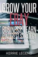 Grow Your eBay Business: Learn Pinterest Strategy: How to Increase Blog Subscribers, Make More Sales, Design Pins, Automate & Get Website Traffic for Free