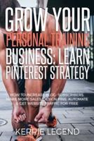 Grow Your Personal Training Business: Learn Pinterest Strategy: How to Increase Blog Subscribers, Make More Sales, Design Pins, Automate & Get Website Traffic for Free