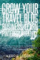 Grow Your Travel Blog Business: Learn Pinterest Strategy: How to Increase Blog Subscribers, Make More Sales, Design Pins, Automate & Get Website Traffic for Free