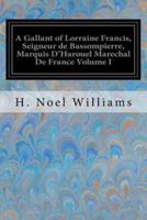 A Gallant of Lorraine Francis, Seigneur De Bassompierre, Marquis D'Harouel Marechal De France Volume I