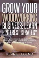Grow Your Woodworking Business: Learn Pinterest Strategy: How to Increase Blog Subscribers, Make More Sales, Design Pins, Automate & Get Website Traffic for Free