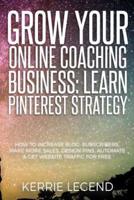 Grow Your Online Coaching Business: Learn Pinterest Strategy: How to Increase Blog Subscribers, Make More Sales, Design Pins, Automate & Get Website Traffic for Free