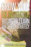 Grow Your ESL Instructor Business: Learn Pinterest Strategy: How to Increase Blog Subscribers, Make More Sales, Design Pins, Automate & Get Website Traffic for Free