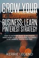 Grow Your Instagram Marketing Business: Learn Pinterest Strategy: How to Increase Blog Subscribers, Make More Sales, Design Pins, Automate & Get Website Traffic for Free