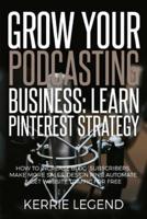 Grow Your Podcasting Business: Learn Pinterest Strategy: How to Increase Blog Subscribers, Make More Sales, Design Pins, Automate & Get Website Traffic for Free