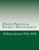 Deeply Practical Project Management: How to plan and manage projects using the Project Management Institute (PMI)® best practices in the most practical way possible.