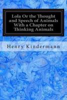 Lola or the Thought and Speech of Animals With a Chapter on Thinking Animals
