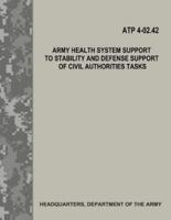 Army Health System Support to Stability and Defense Support of Civil Authorities Tasks (Atp 4-02.42)