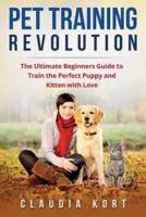 Pet Training Revolution: The Ultimate Beginners Guide to Train the Perfect Puppy and Kitten with Love (Books on dog training, cat training, obedience training, house training, housebreaking)