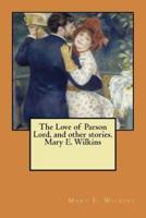 The Love of Parson Lord, and Other Stories. Mary E. Wilkins