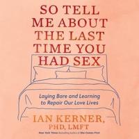 So Tell Me About the Last Time You Had Sex Lib/E