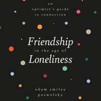Friendship in the Age of Loneliness Lib/E