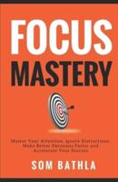 FOCUS MASTERY: Master Your Attention, Ignore Distractions, Make Better Decisions Faster and Accelerate Your Success