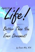 Awaken to Life! Better Than You Ever Dreamed!