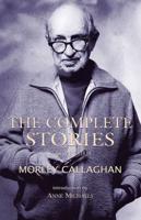 The Complete Stories of Morley Callaghan, Volume Three