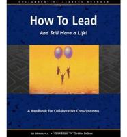 How to Lead and Still Have a Life!: A Handbook for Collaborative Consciousness