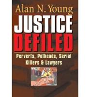 Justice Defiled: Perverts, Potheads, Serial Killers and Lawyers