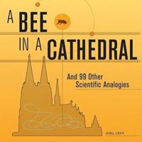 A Bee in a Cathedral and 99 Other Scientific Analogies