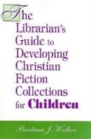 The Librarian's Guide to Developing Christian Fiction Collections for Children